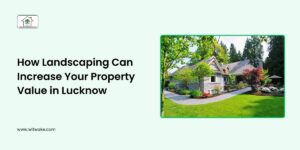 How Landscaping Can Increase Your Property Value in Lucknow